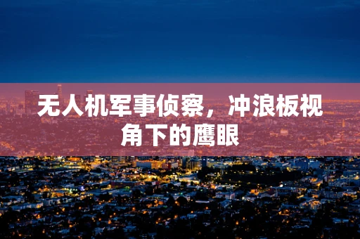无人机军事侦察，冲浪板视角下的鹰眼