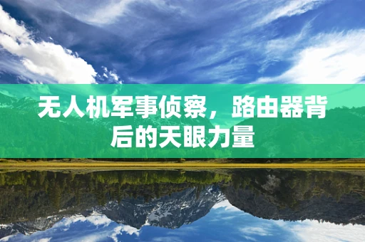 无人机军事侦察，路由器背后的天眼力量