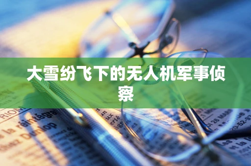 大雪纷飞下的无人机军事侦察