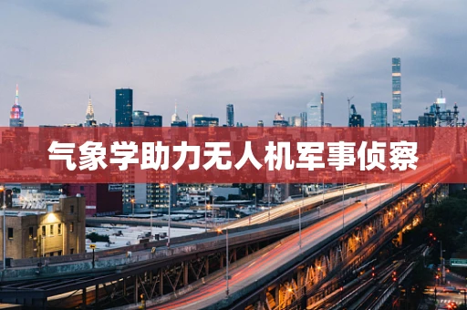 气象学助力无人机军事侦察