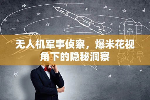 无人机军事侦察，爆米花视角下的隐秘洞察