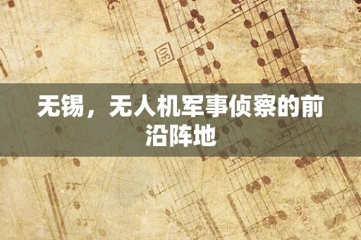 无锡，无人机军事侦察的前沿阵地