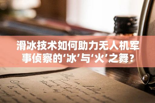 滑冰技术如何助力无人机军事侦察的‘冰’与‘火’之舞？