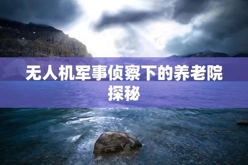 无人机军事侦察下的养老院探秘