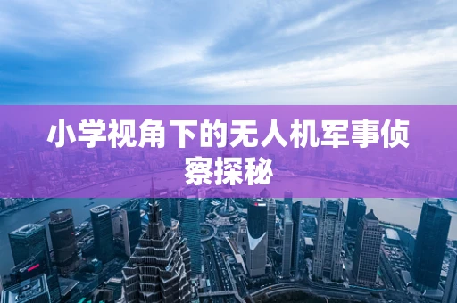 小学视角下的无人机军事侦察探秘