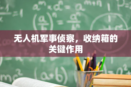 无人机军事侦察，收纳箱的关键作用