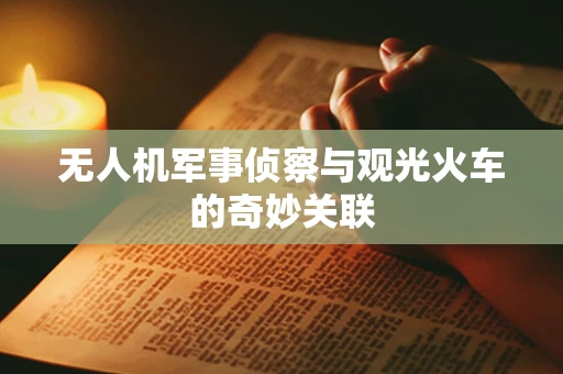 无人机军事侦察与观光火车的奇妙关联