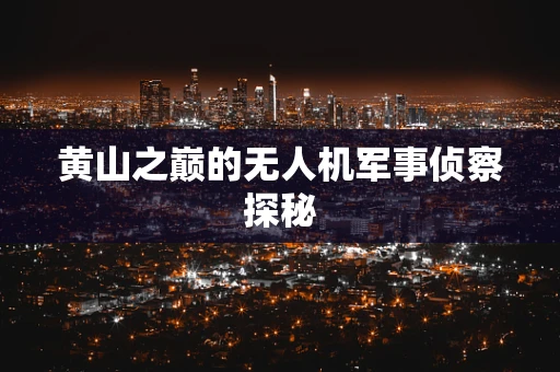 黄山之巅的无人机军事侦察探秘
