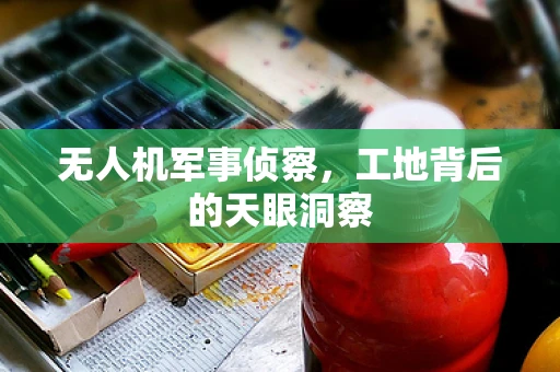 无人机军事侦察，工地背后的天眼洞察