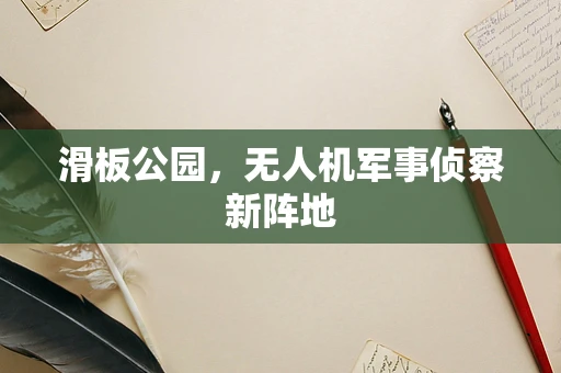 滑板公园，无人机军事侦察新阵地