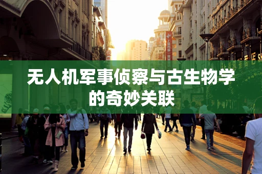 无人机军事侦察与古生物学的奇妙关联