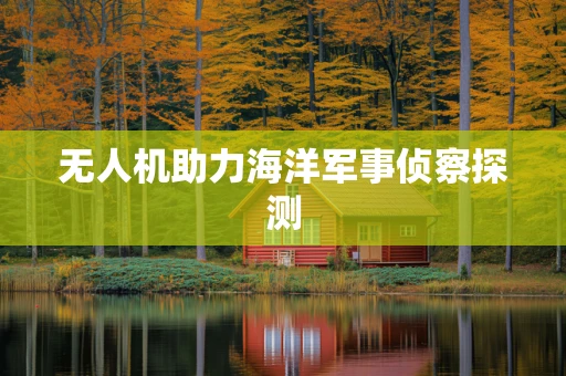 无人机助力海洋军事侦察探测