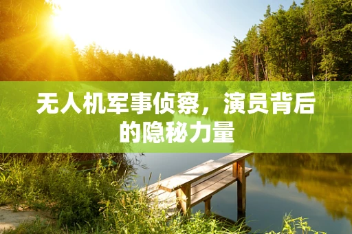 无人机军事侦察，演员背后的隐秘力量