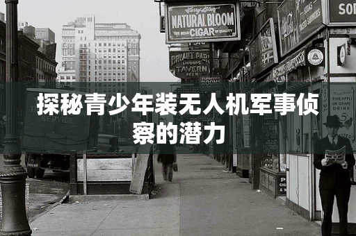 探秘青少年装无人机军事侦察的潜力