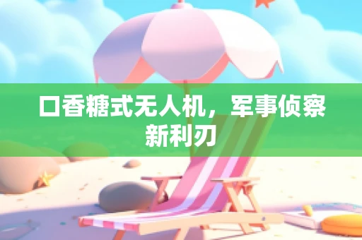 口香糖式无人机，军事侦察新利刃