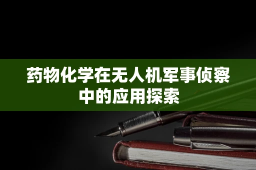 药物化学在无人机军事侦察中的应用探索