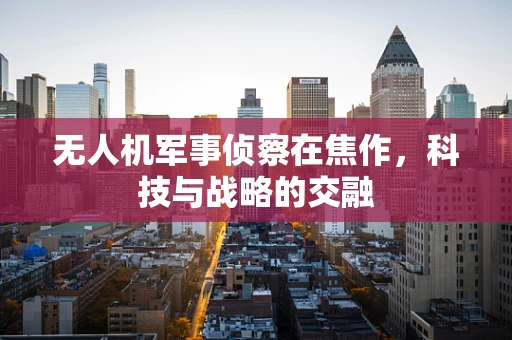 无人机军事侦察在焦作，科技与战略的交融