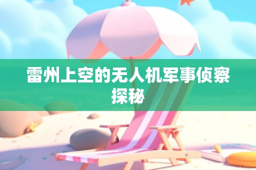 雷州上空的无人机军事侦察探秘