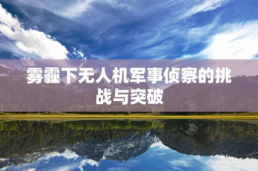 雾霾下无人机军事侦察的挑战与突破