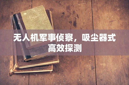 无人机军事侦察，吸尘器式高效探测