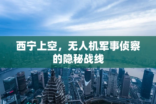 西宁上空，无人机军事侦察的隐秘战线