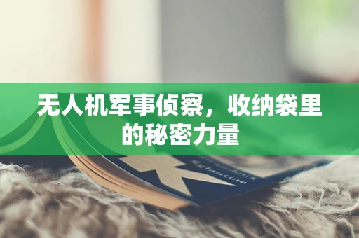无人机军事侦察，收纳袋里的秘密力量