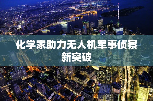 化学家助力无人机军事侦察新突破