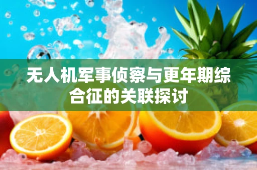 无人机军事侦察与更年期综合征的关联探讨