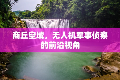 商丘空域，无人机军事侦察的前沿视角