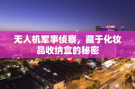 无人机军事侦察，藏于化妆品收纳盒的秘密