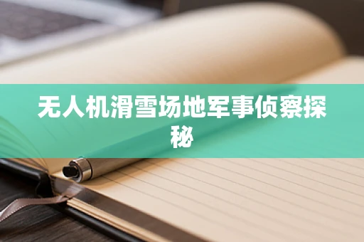 无人机滑雪场地军事侦察探秘