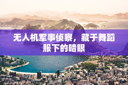 无人机军事侦察，藏于舞蹈服下的暗眼