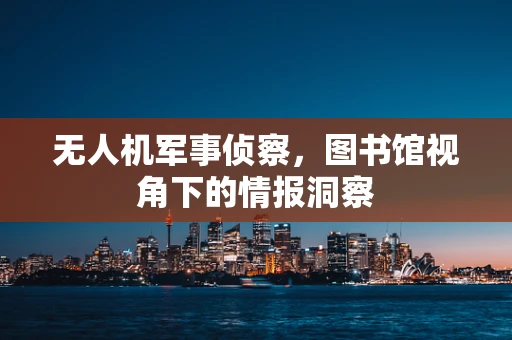 无人机军事侦察，图书馆视角下的情报洞察