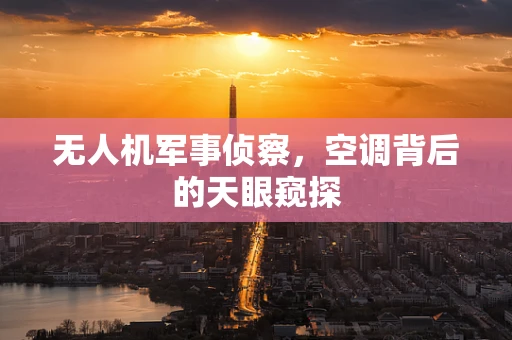 无人机军事侦察，空调背后的天眼窥探