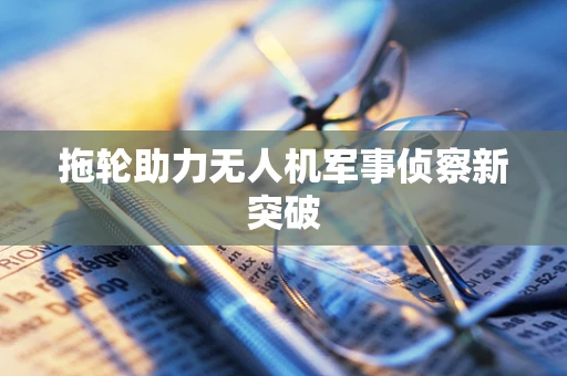 拖轮助力无人机军事侦察新突破