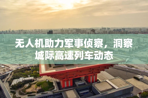 无人机助力军事侦察，洞察城际高速列车动态