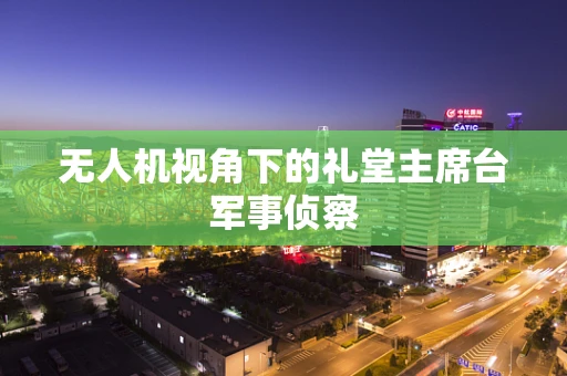 无人机视角下的礼堂主席台军事侦察