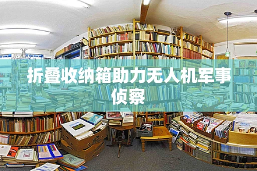 折叠收纳箱助力无人机军事侦察