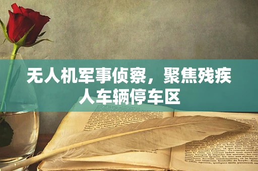 无人机军事侦察，聚焦残疾人车辆停车区
