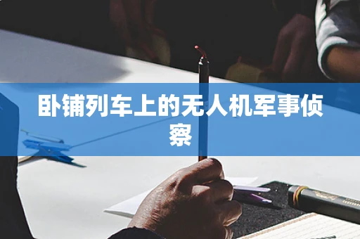 卧铺列车上的无人机军事侦察