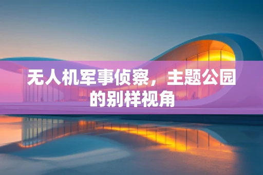 无人机军事侦察，主题公园的别样视角