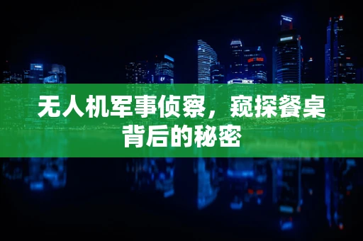 无人机军事侦察，窥探餐桌背后的秘密