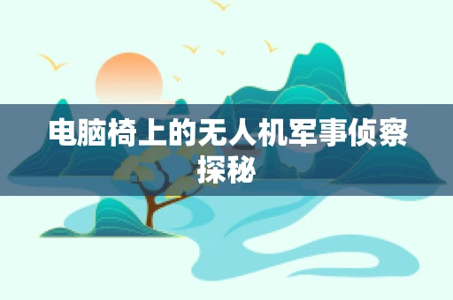 电脑椅上的无人机军事侦察探秘