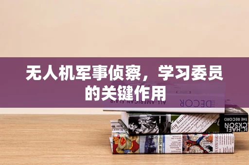 无人机军事侦察，学习委员的关键作用