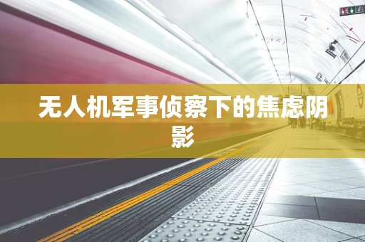 无人机军事侦察下的焦虑阴影