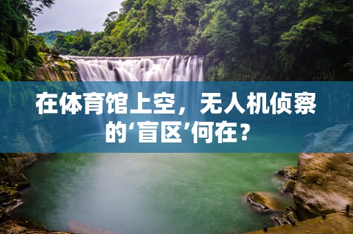 在体育馆上空，无人机侦察的‘盲区’何在？