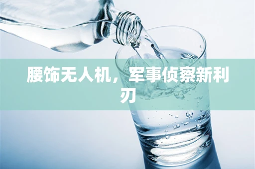 腰饰无人机，军事侦察新利刃
