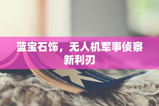 蓝宝石饰，无人机军事侦察新利刃