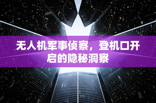 无人机军事侦察，登机口开启的隐秘洞察