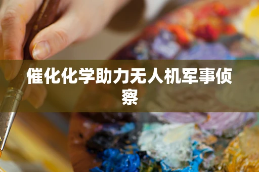 催化化学助力无人机军事侦察